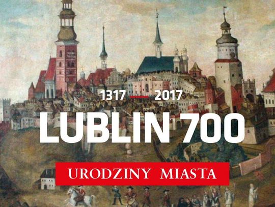 700 - lecie Miasta Lublin. Historyczne centrum miasta wielką sceną wydarzeń