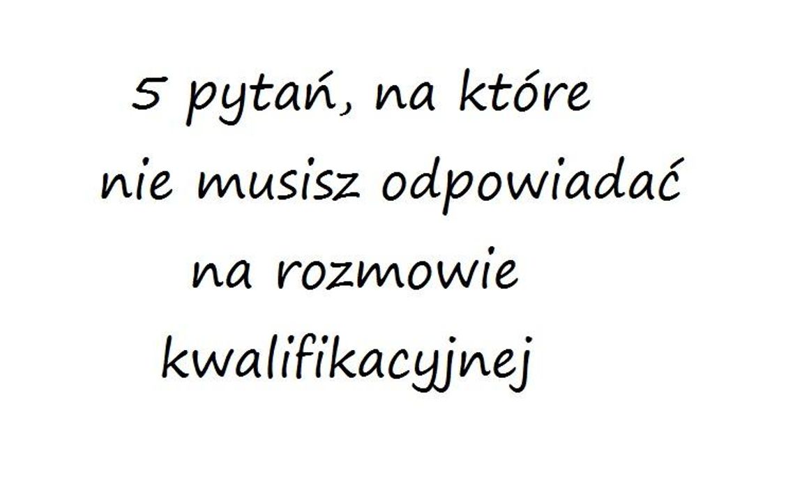 5 pytań, na które nie musisz odpowiadać podczas rozmowy rekrutacyjnej * 5 pytań, na które nie musisz odpowiadać podczas rozmowy rekrutacyjnej *